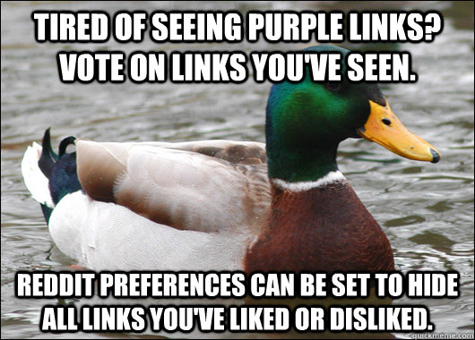 Tired of seeing purple links? Vote on links you've seen. Reddit preferences can be set to hide all links you've liked or disliked. - Tired of seeing purple links? Vote on links you've seen. Reddit preferences can be set to hide all links you've liked or disliked.  Actual Advice Mallard