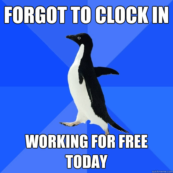 Forgot to clock in working for free today - Forgot to clock in working for free today  Socially Awkward Penguin