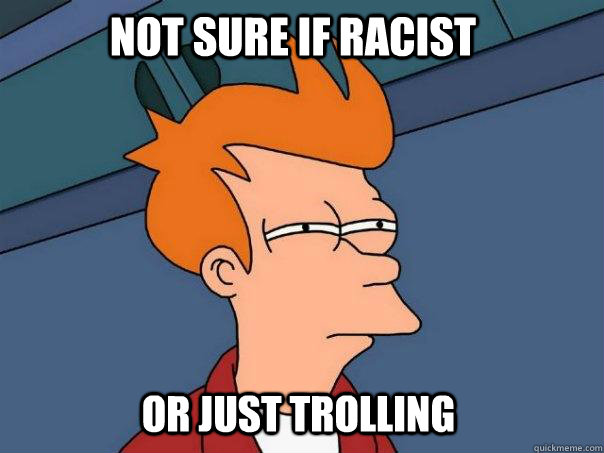 Not sure if racist or just trolling  Futurama Fry