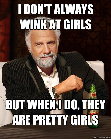 I don't always wink at girls But when I do, they are pretty girls  The Most Interesting Man In The World