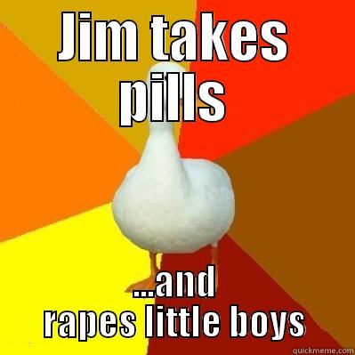 JIM TAKES PILLS ...AND RAPES LITTLE BOYS Tech Impaired Duck