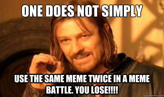 One does not simply use the same meme twice in a meme battle. you lose!!!!  Boromir