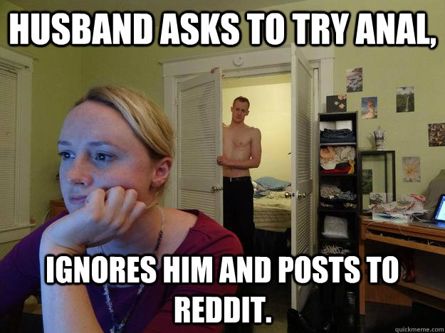 Husband asks to try anal, ignores him and posts to reddit.  Redditors Husband