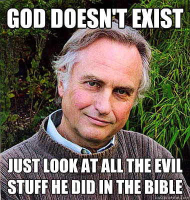 God doesn't exist Just look at all the evil stuff he did in the Bible  Scumbag Atheist