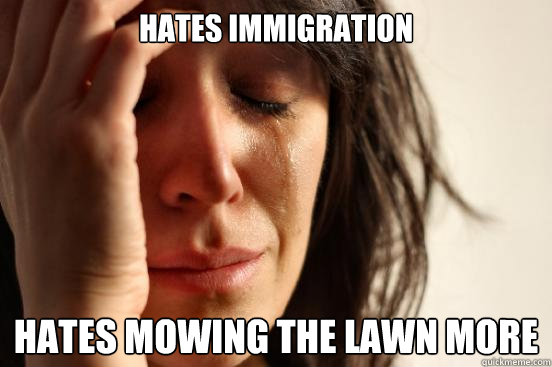 Hates immigration Hates mowing the lawn more
  First World Problems