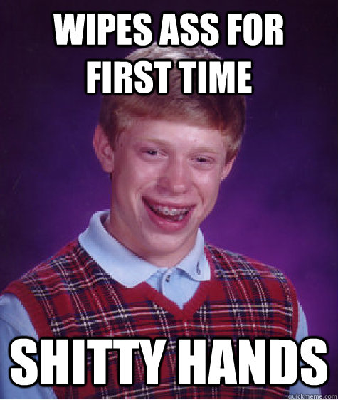 Wipes ass for first time shitty hands  Bad Luck Brian