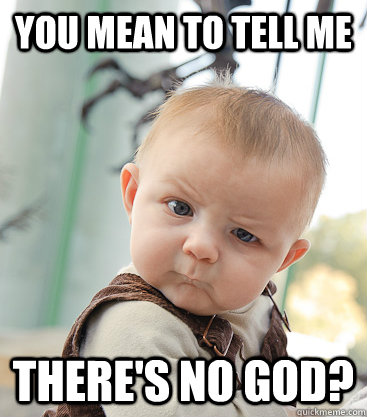 You mean to tell me there's no god?  skeptical baby