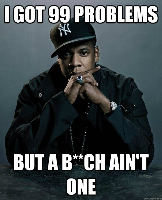 I got 99 problems But a B**ch ain't one - I got 99 problems But a B**ch ain't one  Jay Z Problems