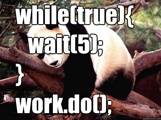    while(true){
      wait(5);
   }    work.do();  Procrastination Panda