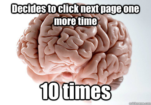 Decides to click next page one more time 10 times   Scumbag Brain