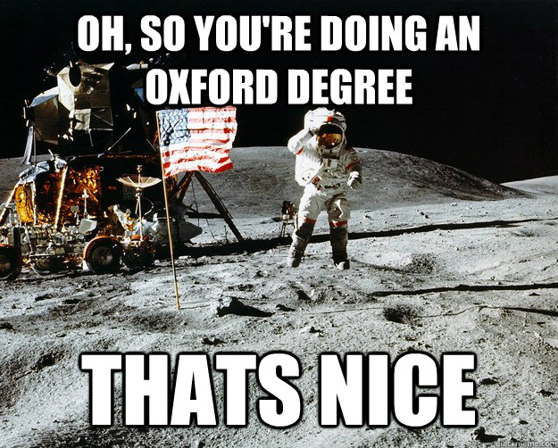 oh, so you're doing an oxford degree thats nice  Unimpressed Astronaut