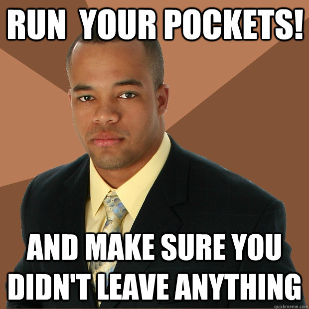 Run  Your Pockets! and make sure you didn't leave anything  Successful Black Man