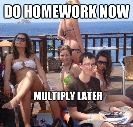 Do homework now multiply later - Do homework now multiply later  Priority Peter