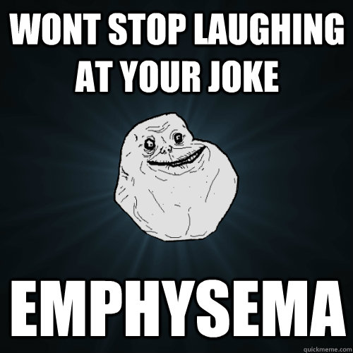 wont stop laughing at your joke emphysema  Forever Alone