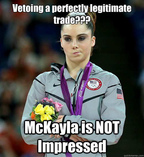 Vetoing a perfectly legitimate trade??? McKayla is NOT Impressed  McKayla Not Impressed