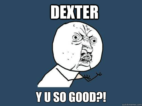 dexter y u so good?! - dexter y u so good?!  Y U No