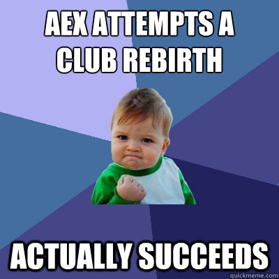 AEX attempts a
club rebirth actually succeeds  Success Kid