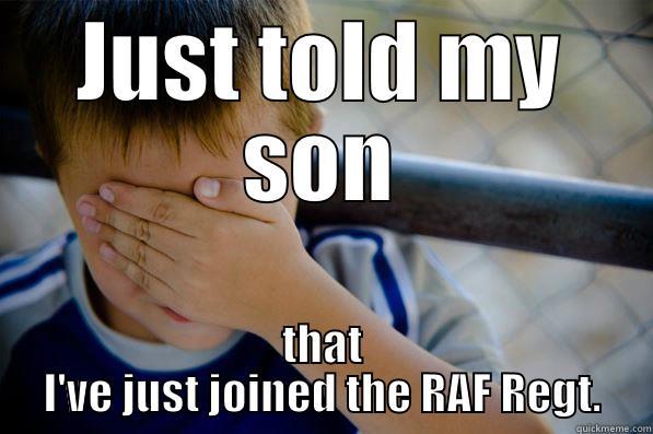 JUST TOLD MY SON THAT I'VE JUST JOINED THE RAF REGT. Confession kid
