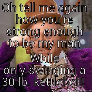 Crossfit Chicks - OH TELL ME AGAIN HOW YOU'RE STRONG ENOUGH TO BE MY MAN WHILE ONLY SWINGING A 30 LB. KETTLEBELL!  Condescending Wonka