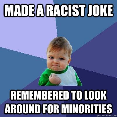 Made a racist joke Remembered to look around for minorities - Made a racist joke Remembered to look around for minorities  Success Kid