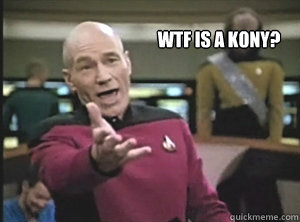 Wtf is a kony?  - Wtf is a kony?   Annoyed Picard