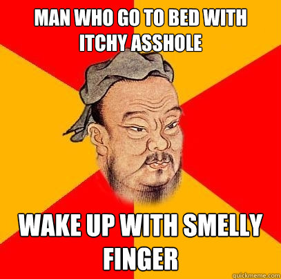 Man who go to bed with itchy asshole Wake up with smelly finger  Confucius says