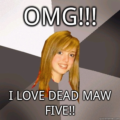 OMG!!! I LOVE DEAD MAW FIVE!!  Musically Oblivious 8th Grader