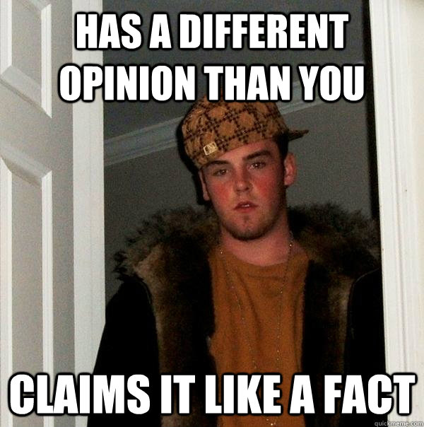 has a different opinion than you claims it like a fact - has a different opinion than you claims it like a fact  Scumbag Steve