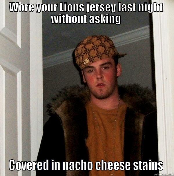 That's nacho shirt! - WORE YOUR LIONS JERSEY LAST NIGHT WITHOUT ASKING COVERED IN NACHO CHEESE STAINS Scumbag Steve