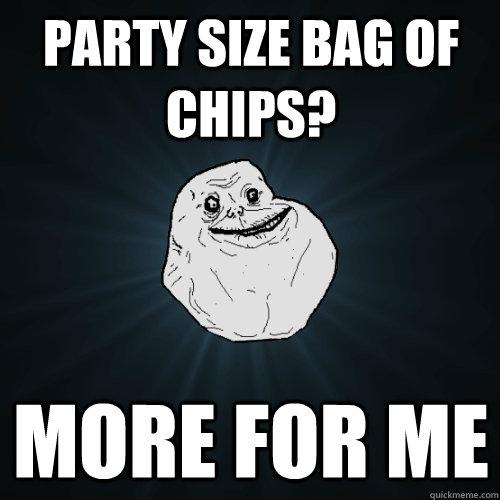 Party Size bag of chips? More for me  Forever Alone