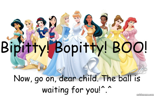 Bipitty! Bopitty! BOO! Now, go on, dear child. The ball is waiting for you!^.^  disney princesses