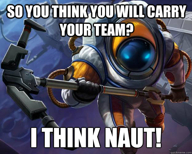 So You Think You Will Carry Your Team? I THINK NAUT! - So You Think You Will Carry Your Team? I THINK NAUT!  I Think Naut.