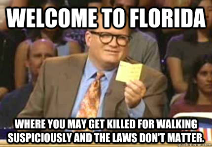 Welcome to florida where you may get killed for walking suspiciously and the laws don't matter.   Whose Line Is It Anyway Meme