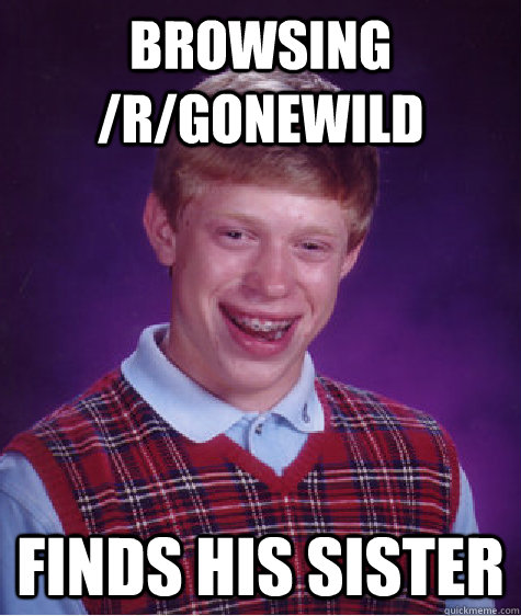 browsing /r/gonewild finds his sister  Bad Luck Brian