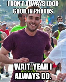 i don't always look good in photos wait, yeah i always do. - i don't always look good in photos wait, yeah i always do.  Ridiculously photogenic guy