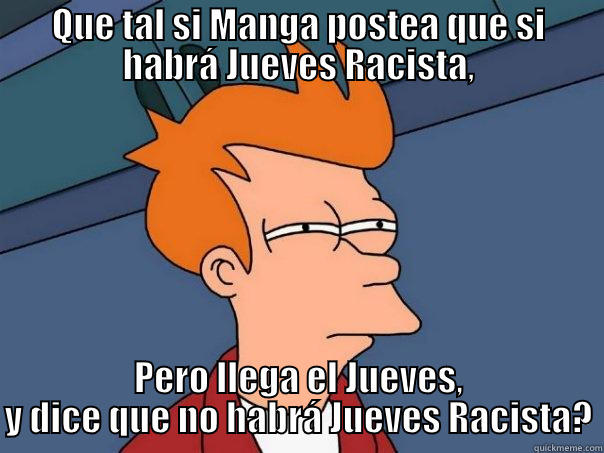 QUE TAL SI MANGA POSTEA QUE SI HABRÁ JUEVES RACISTA, PERO LLEGA EL JUEVES, Y DICE QUE NO HABRÁ JUEVES RACISTA? Futurama Fry