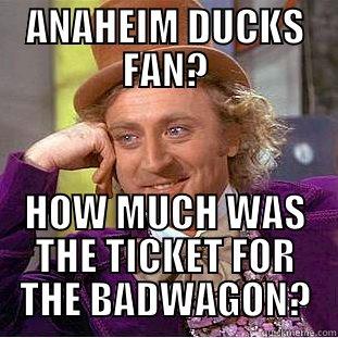 ANAHEIM DUCKS FAN? HOW MUCH WAS THE TICKET FOR THE BADWAGON? Condescending Wonka