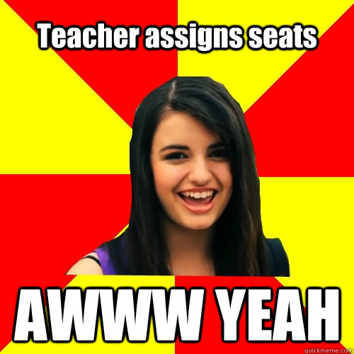 Teacher assigns seats AWWW YEAH  Rebecca Black