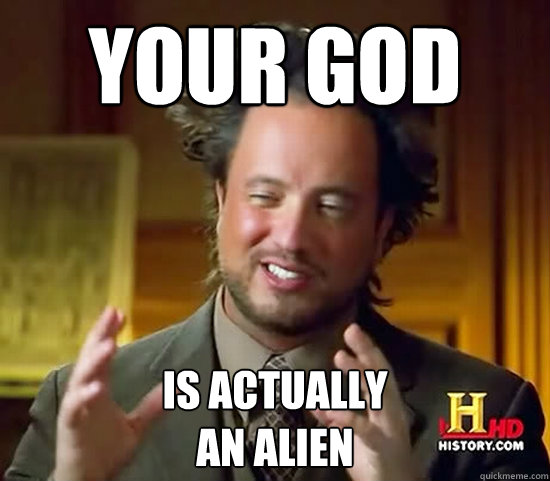 Your God is actually 
an alien - Your God is actually 
an alien  Ancient Aliens