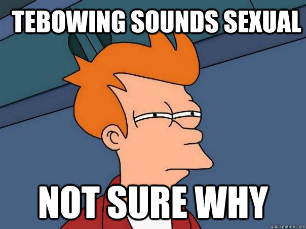 Tebowing sounds sexual Not sure why  Futurama Fry