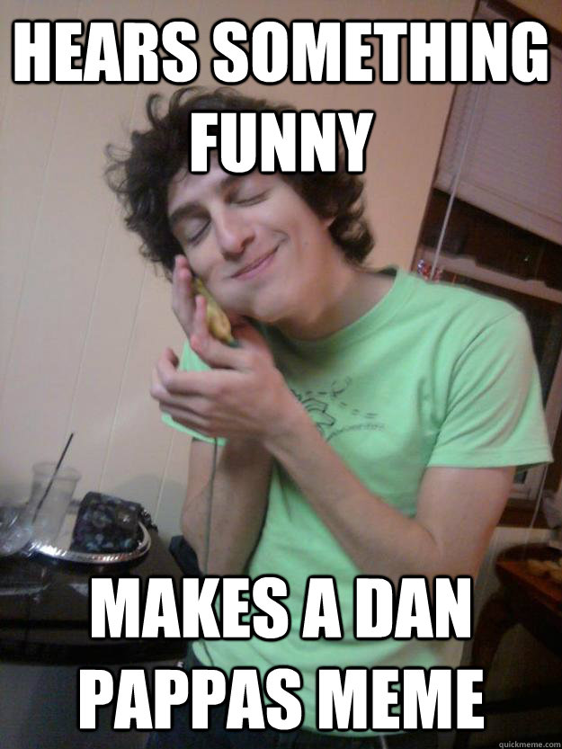 Hears something funny Makes a dan pappas meme  