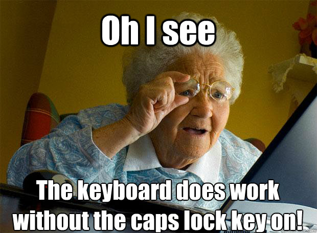 Oh I see The keyboard does work without the caps lock key on!    Grandma finds the Internet