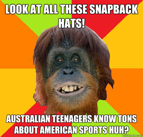 Look at all these snapback hats! Australian teenagers know tons about American sports huh?  Culturally Oblivious Orangutan