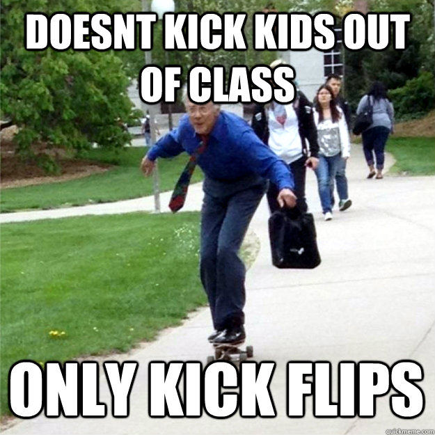 Doesnt kick kids out of class only kick flips  Skating Prof