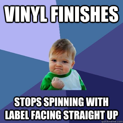 Vinyl finishes Stops spinning with label facing straight up  Success Kid