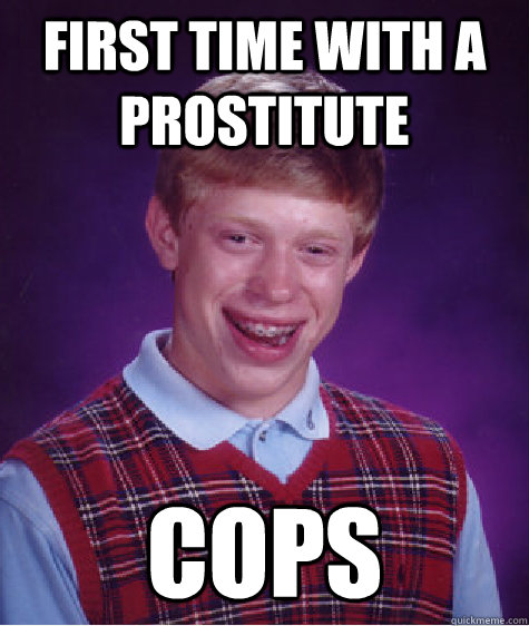 First time with a prostitute cops - First time with a prostitute cops  Bad Luck Brian