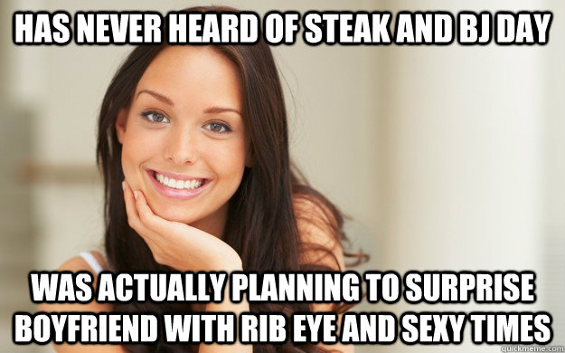 Has never heard of steak and bj day  Was actually planning to surprise boyfriend with rib eye and sexy times  Good Girl Gina