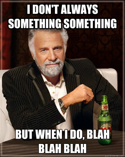 I don't always something something but when I do, blah blah blah - I don't always something something but when I do, blah blah blah  The Most Interesting Man In The World