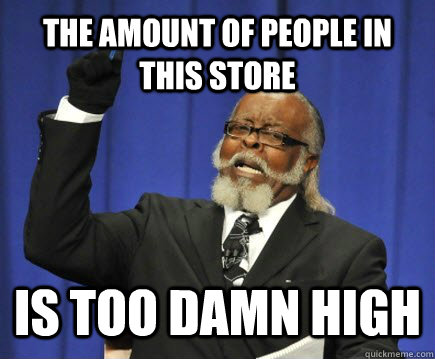 The amount of people in this store is too damn high  Too Damn High