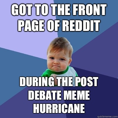 Got to the front page of reddit During the post debate meme hurricane  Success Kid